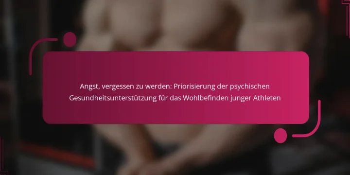 Angst, vergessen zu werden: Priorisierung der psychischen Gesundheitsunterstützung für das Wohlbefinden junger Athleten