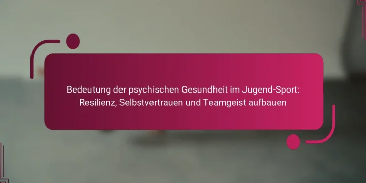 Bedeutung der psychischen Gesundheit im Jugend-Sport: Resilienz, Selbstvertrauen und Teamgeist aufbauen