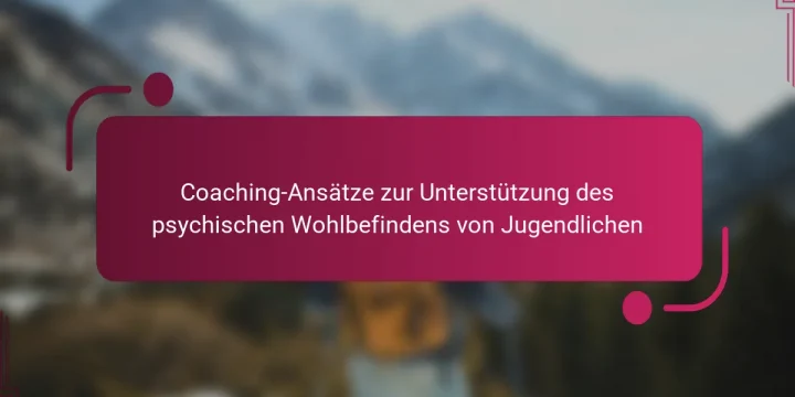 Coaching-Ansätze zur Unterstützung des psychischen Wohlbefindens von Jugendlichen