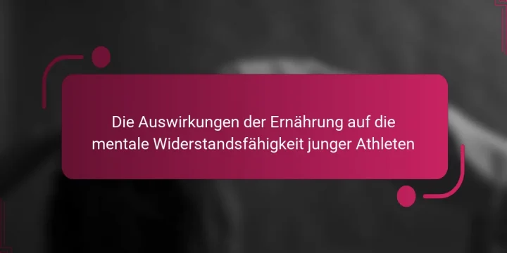 Die Auswirkungen der Ernährung auf die mentale Widerstandsfähigkeit junger Athleten