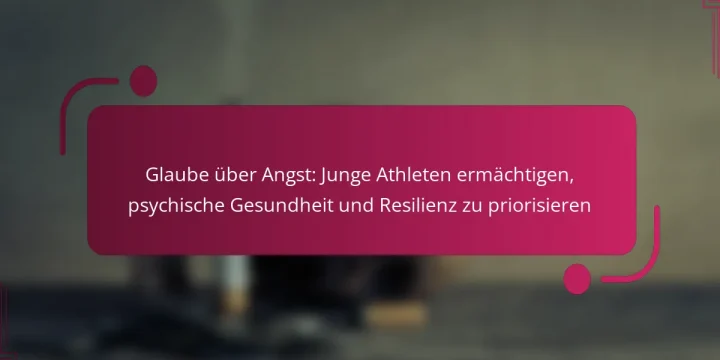 Glaube über Angst: Junge Athleten ermächtigen, psychische Gesundheit und Resilienz zu priorisieren