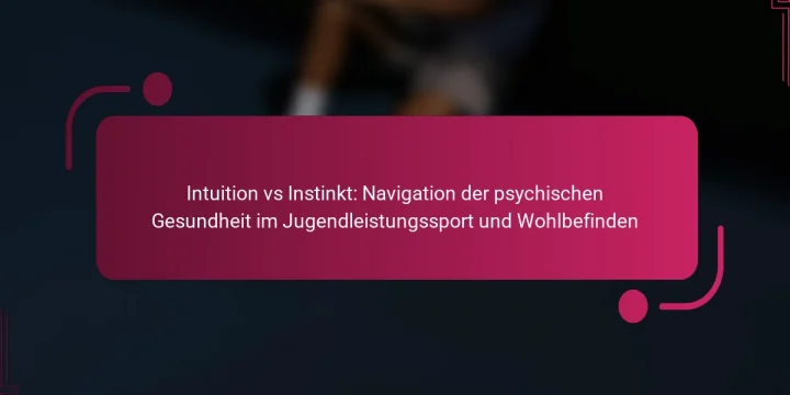 Intuition vs Instinkt: Navigation der psychischen Gesundheit im Jugendleistungssport und Wohlbefinden
