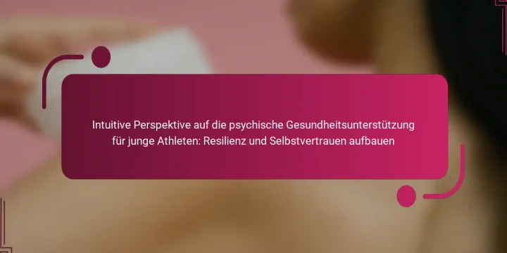 Intuitive Perspektive auf die psychische Gesundheitsunterstützung für junge Athleten: Resilienz und Selbstvertrauen aufbauen