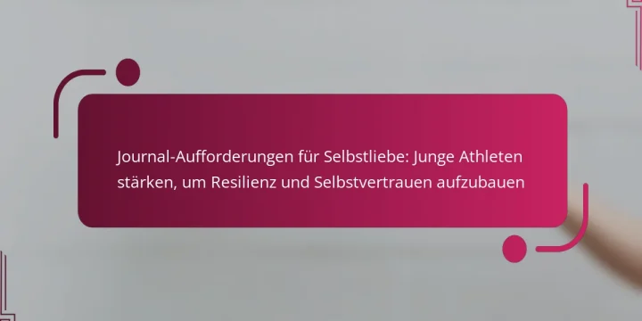 Journal-Aufforderungen für Selbstliebe: Junge Athleten stärken, um Resilienz und Selbstvertrauen aufzubauen