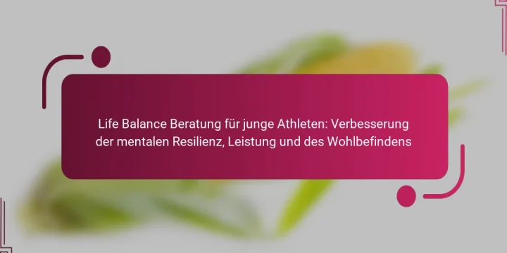 Life Balance Beratung für junge Athleten: Verbesserung der mentalen Resilienz, Leistung und des Wohlbefindens