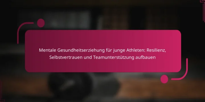 Mentale Gesundheitserziehung für junge Athleten: Resilienz, Selbstvertrauen und Teamunterstützung aufbauen