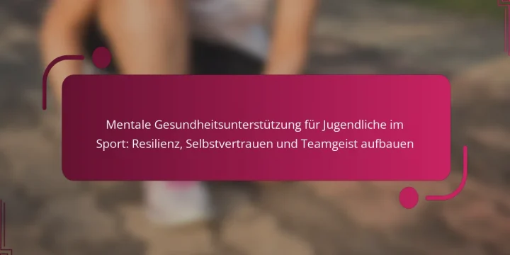 Mentale Gesundheitsunterstützung für Jugendliche im Sport: Resilienz, Selbstvertrauen und Teamgeist aufbauen