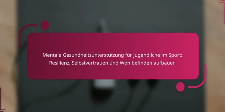 Mentale Gesundheitsunterstützung für Jugendliche im Sport: Resilienz, Selbstvertrauen und Wohlbefinden aufbauen