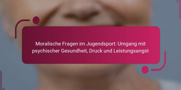Moralische Fragen im Jugendsport: Umgang mit psychischer Gesundheit, Druck und Leistungsangst