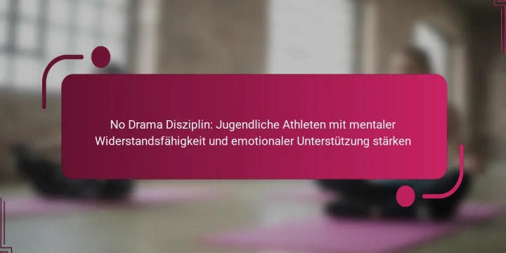 No Drama Disziplin: Jugendliche Athleten mit mentaler Widerstandsfähigkeit und emotionaler Unterstützung stärken