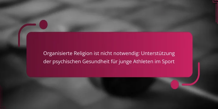 Organisierte Religion ist nicht notwendig: Unterstützung der psychischen Gesundheit für junge Athleten im Sport