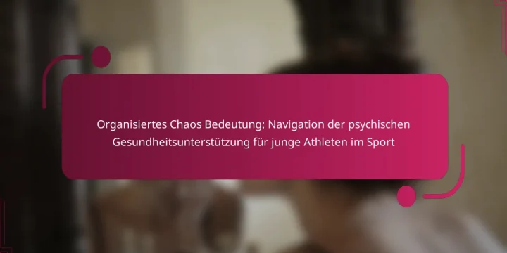 Organisiertes Chaos Bedeutung: Navigation der psychischen Gesundheitsunterstützung für junge Athleten im Sport