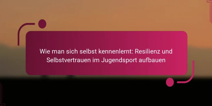 Wie man sich selbst kennenlernt: Resilienz und Selbstvertrauen im Jugendsport aufbauen