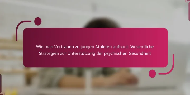 Wie man Vertrauen zu jungen Athleten aufbaut: Wesentliche Strategien zur Unterstützung der psychischen Gesundheit
