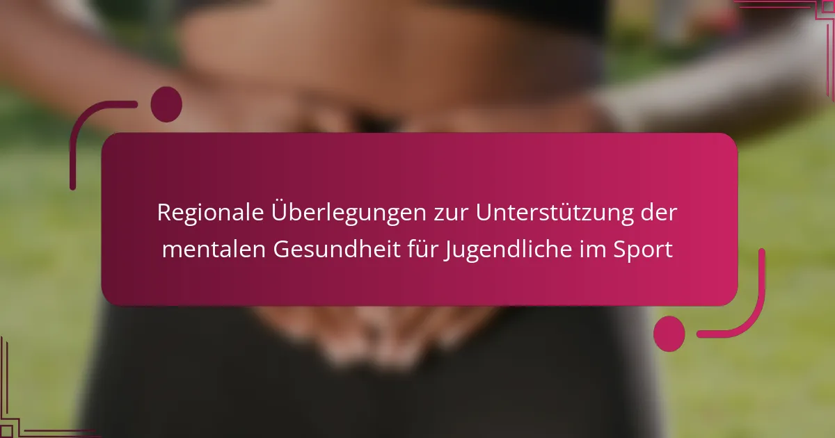 Regionale Überlegungen zur Unterstützung der mentalen Gesundheit für Jugendliche im Sport