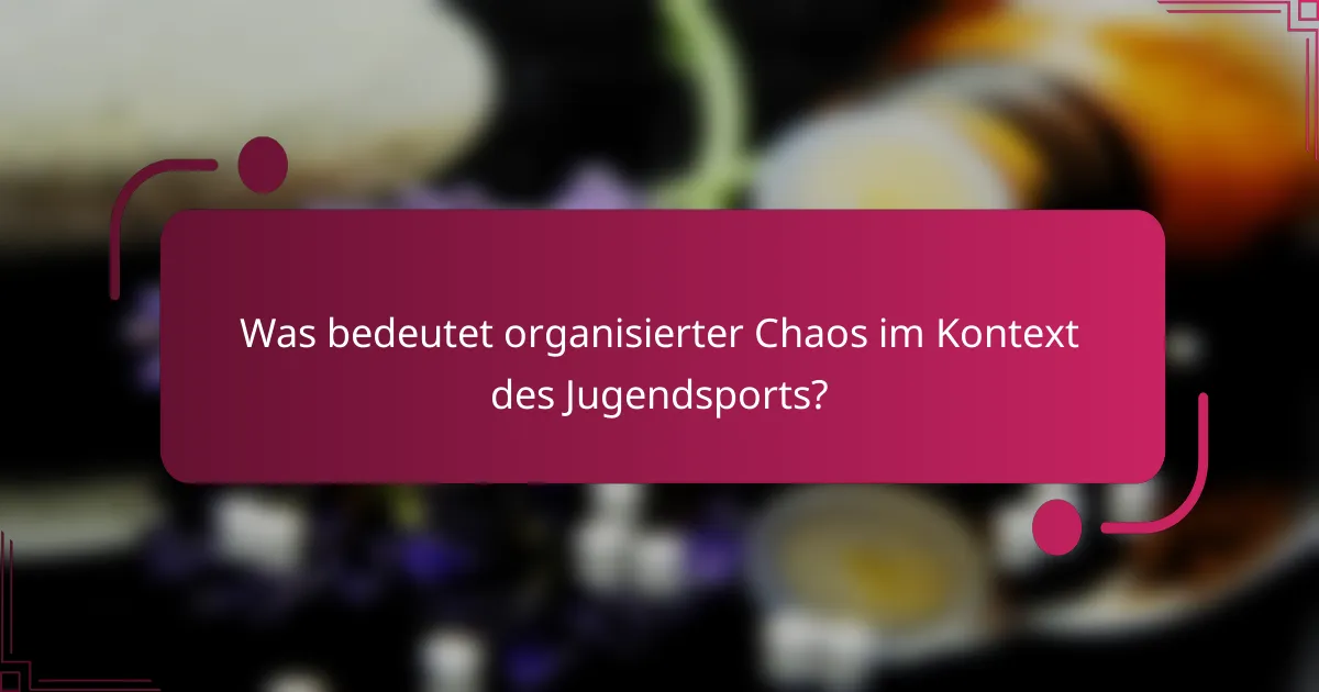 Was bedeutet organisierter Chaos im Kontext des Jugendsports?