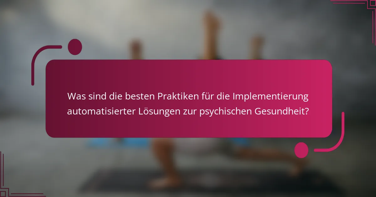 Was sind die besten Praktiken für die Implementierung automatisierter Lösungen zur psychischen Gesundheit?
