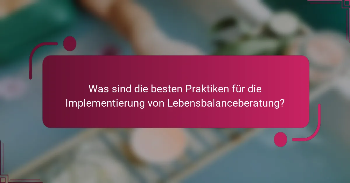 Was sind die besten Praktiken für die Implementierung von Lebensbalanceberatung?