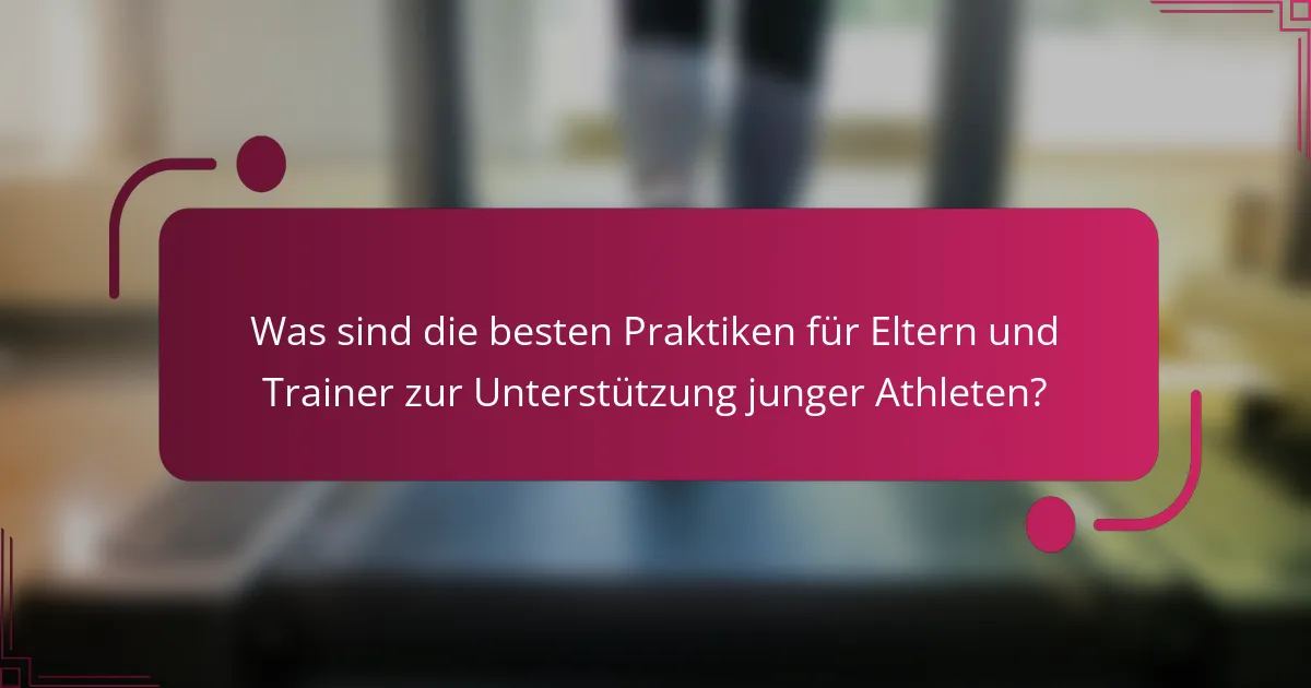 Was sind die besten Praktiken für Eltern und Trainer zur Unterstützung junger Athleten?