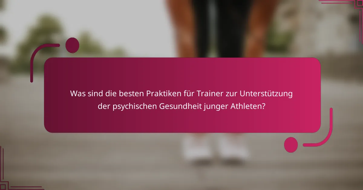 Was sind die besten Praktiken für Trainer zur Unterstützung der psychischen Gesundheit junger Athleten?