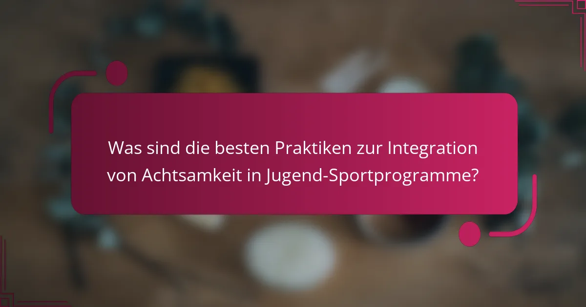 Was sind die besten Praktiken zur Integration von Achtsamkeit in Jugend-Sportprogramme?