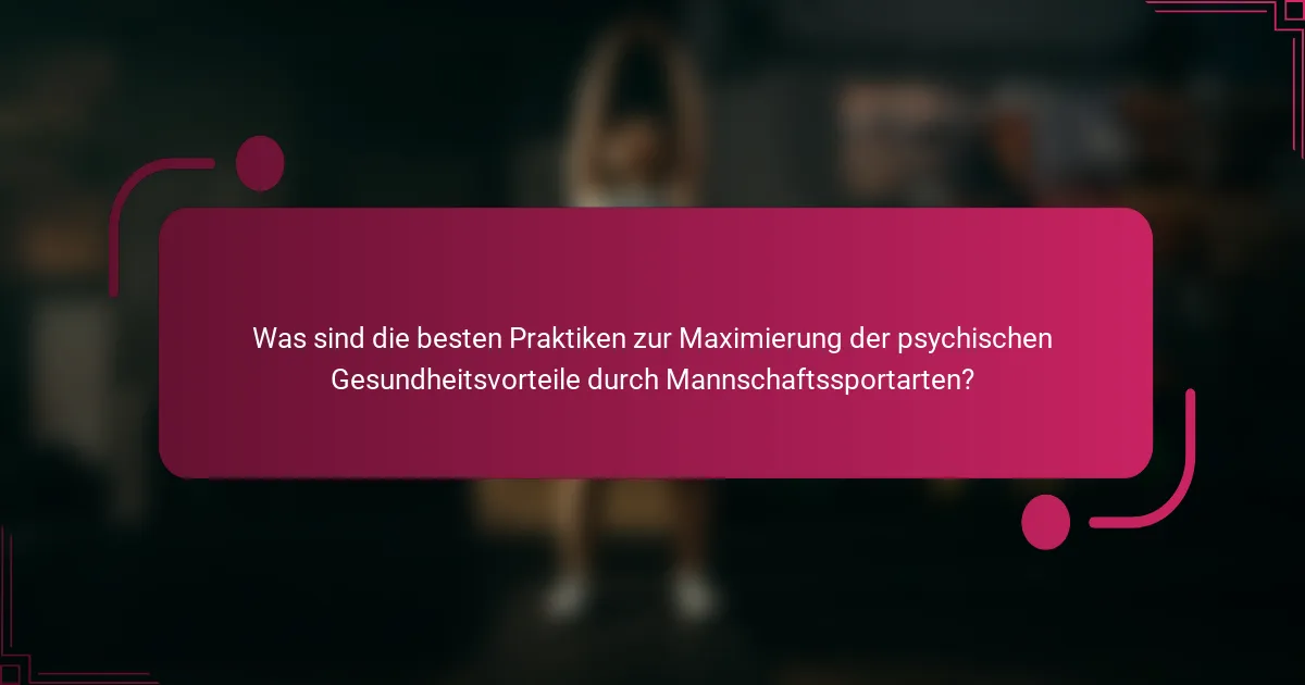 Was sind die besten Praktiken zur Maximierung der psychischen Gesundheitsvorteile durch Mannschaftssportarten?