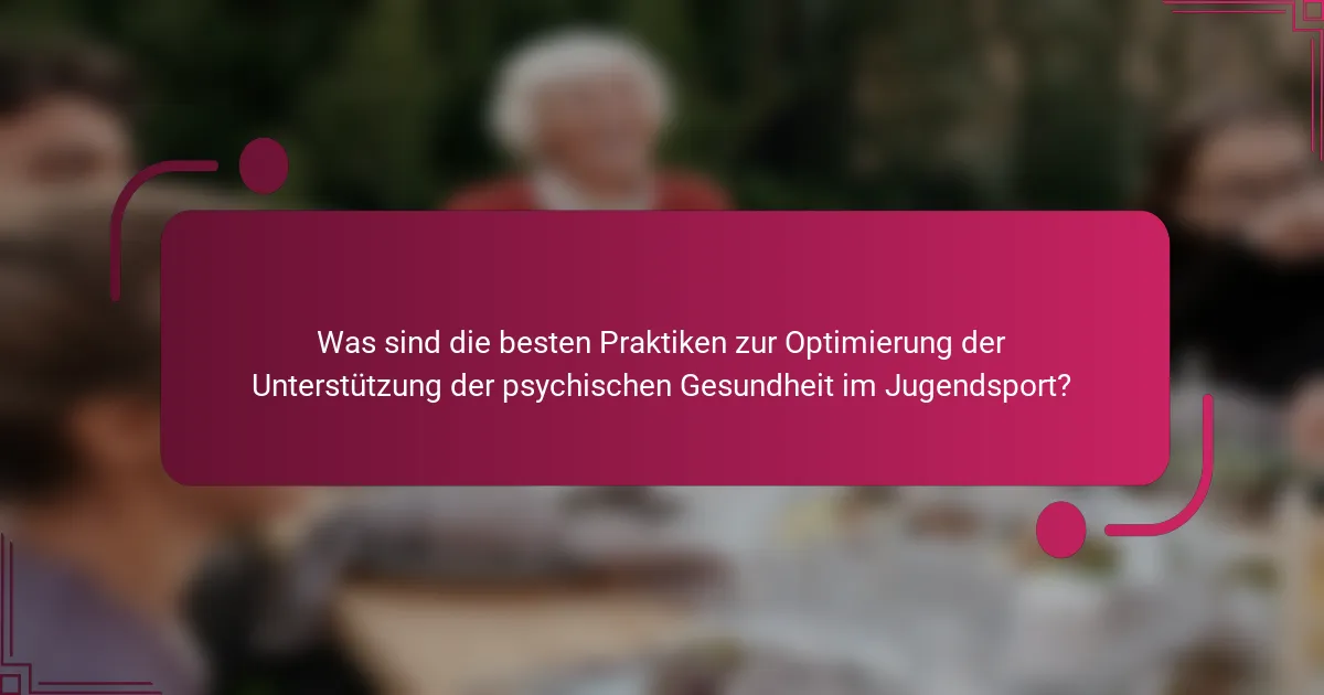 Was sind die besten Praktiken zur Optimierung der Unterstützung der psychischen Gesundheit im Jugendsport?