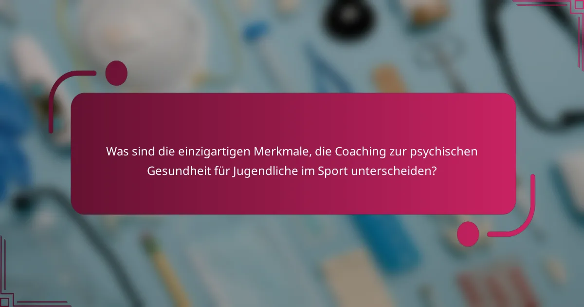 Was sind die einzigartigen Merkmale, die Coaching zur psychischen Gesundheit für Jugendliche im Sport unterscheiden?