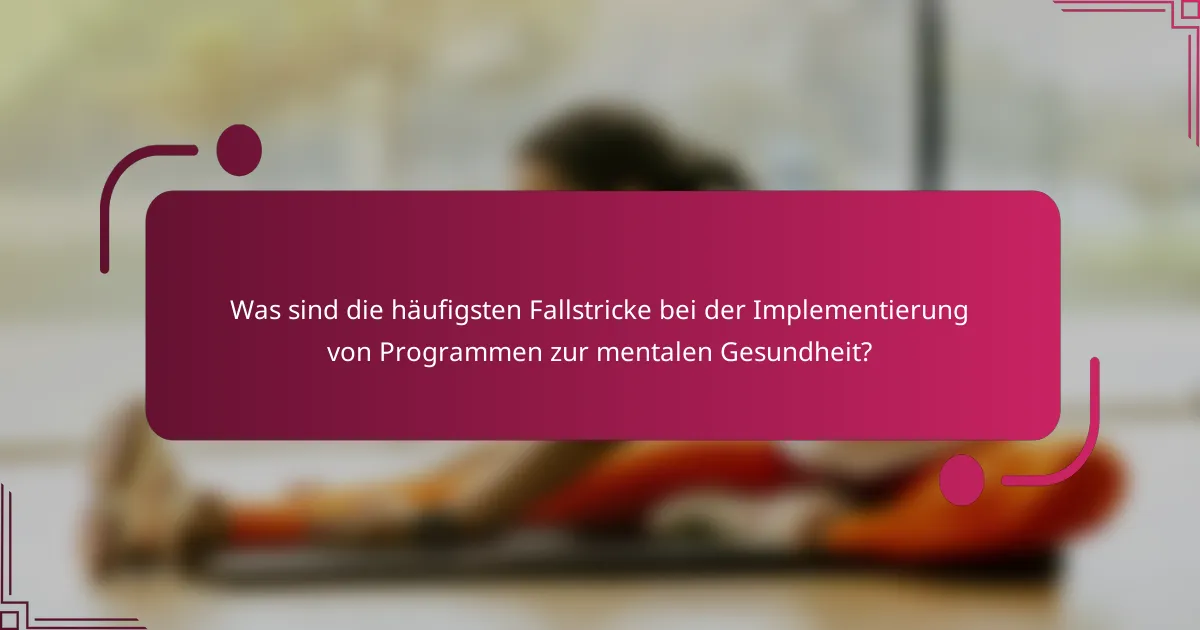 Was sind die häufigsten Fallstricke bei der Implementierung von Programmen zur mentalen Gesundheit?