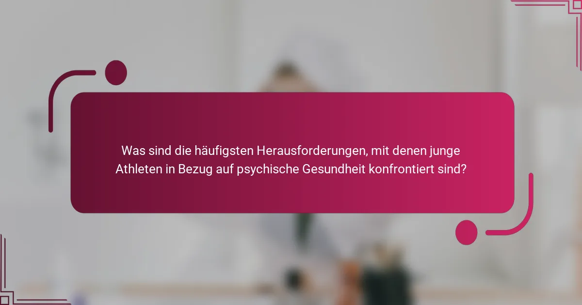 Was sind die häufigsten Herausforderungen, mit denen junge Athleten in Bezug auf psychische Gesundheit konfrontiert sind?