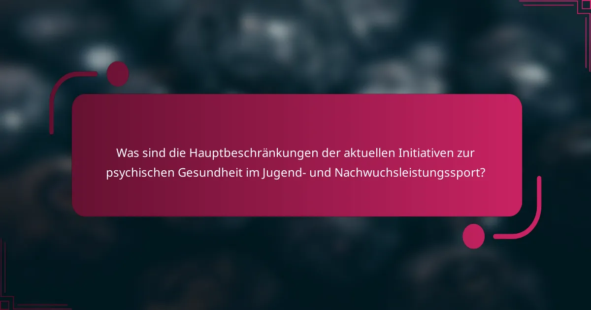 Was sind die Hauptbeschränkungen der aktuellen Initiativen zur psychischen Gesundheit im Jugend- und Nachwuchsleistungssport?