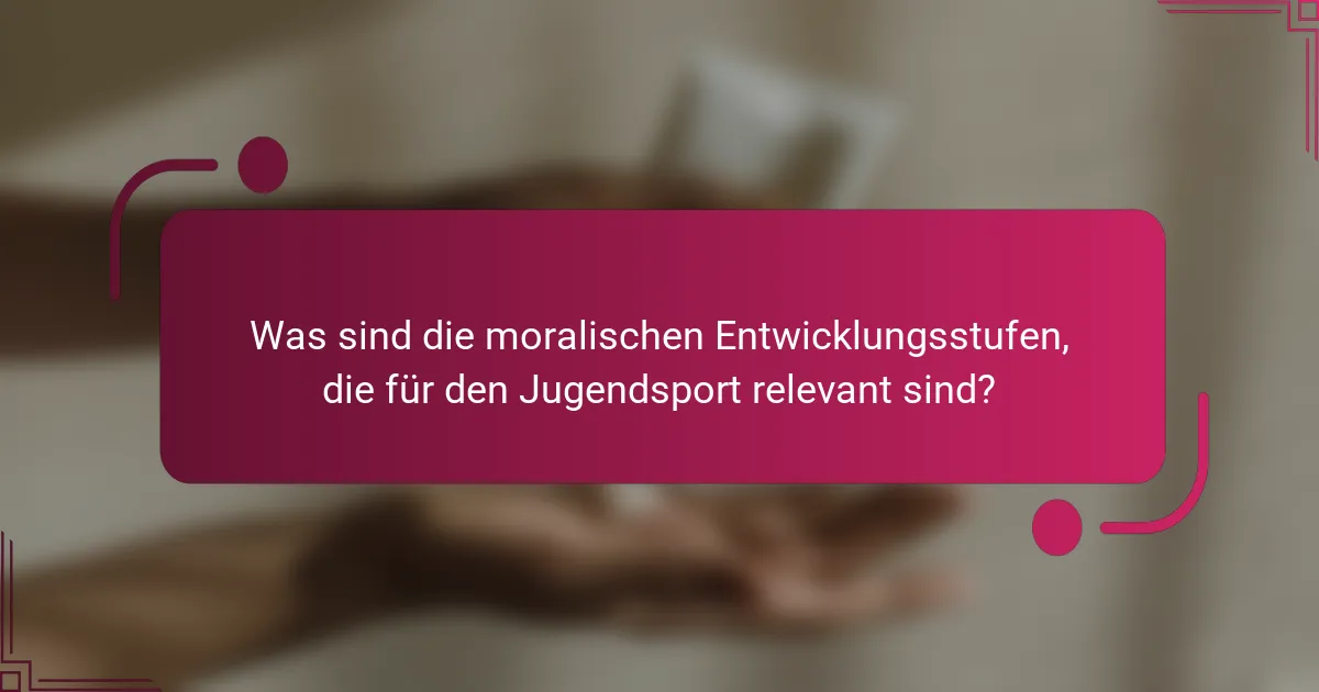 Was sind die moralischen Entwicklungsstufen, die für den Jugendsport relevant sind?