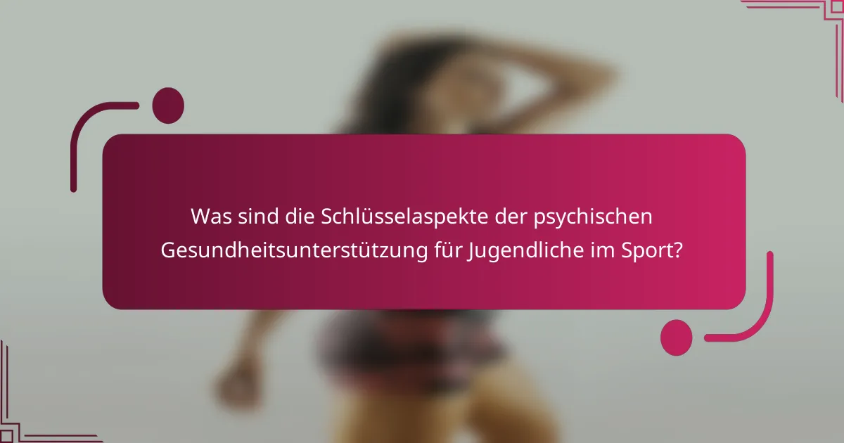 Was sind die Schlüsselaspekte der psychischen Gesundheitsunterstützung für Jugendliche im Sport?