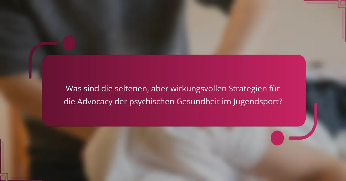 Was sind die seltenen, aber wirkungsvollen Strategien für die Advocacy der psychischen Gesundheit im Jugendsport?