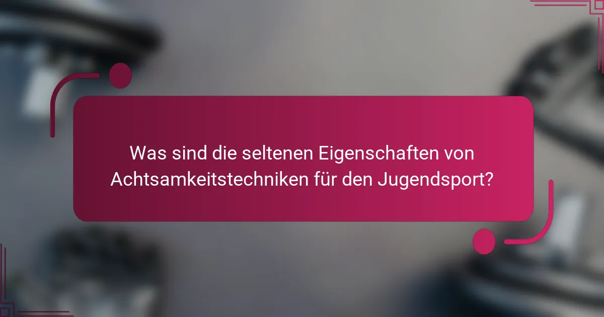 Was sind die seltenen Eigenschaften von Achtsamkeitstechniken für den Jugendsport?