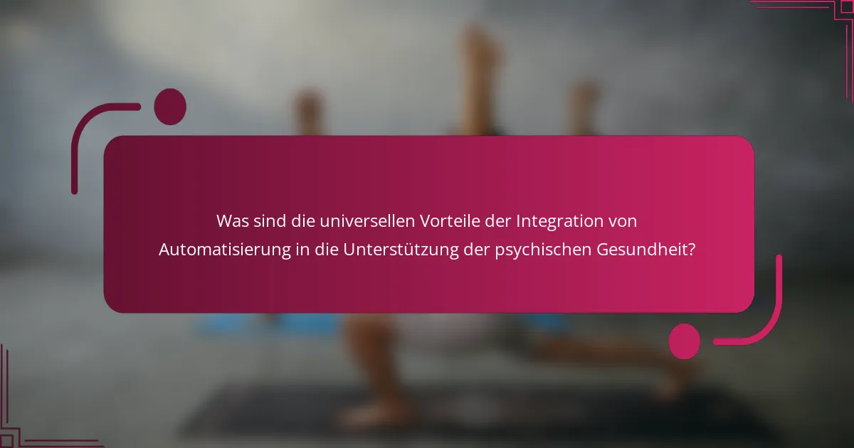 Was sind die universellen Vorteile der Integration von Automatisierung in die Unterstützung der psychischen Gesundheit?