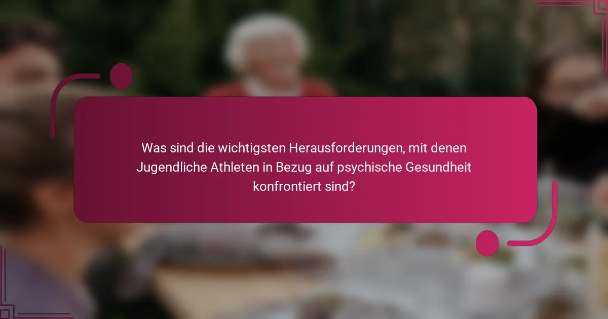 Was sind die wichtigsten Herausforderungen, mit denen Jugendliche Athleten in Bezug auf psychische Gesundheit konfrontiert sind?