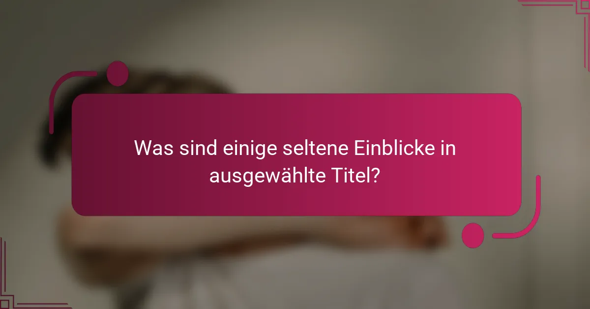 Was sind einige seltene Einblicke in ausgewählte Titel?