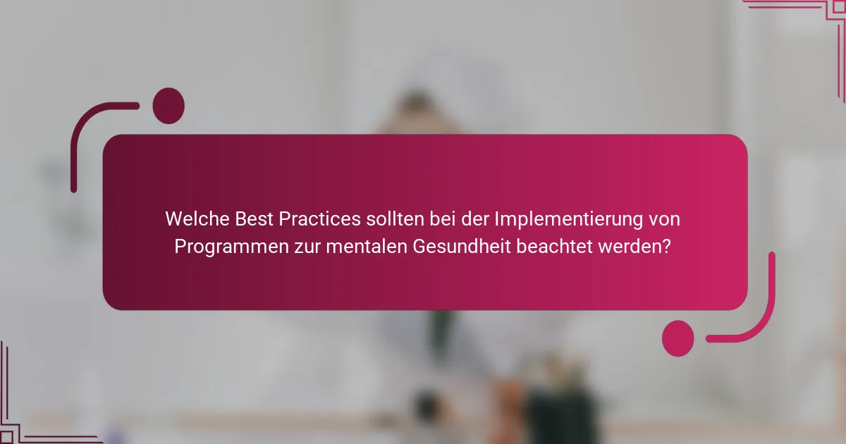Welche Best Practices sollten bei der Implementierung von Programmen zur mentalen Gesundheit beachtet werden?