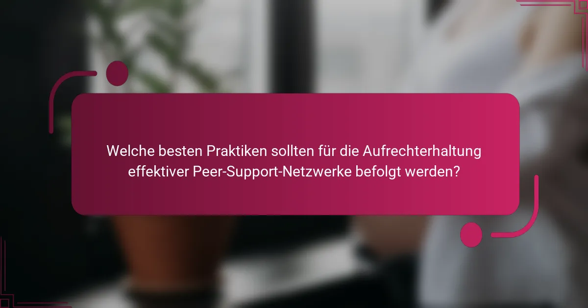 Welche besten Praktiken sollten für die Aufrechterhaltung effektiver Peer-Support-Netzwerke befolgt werden?