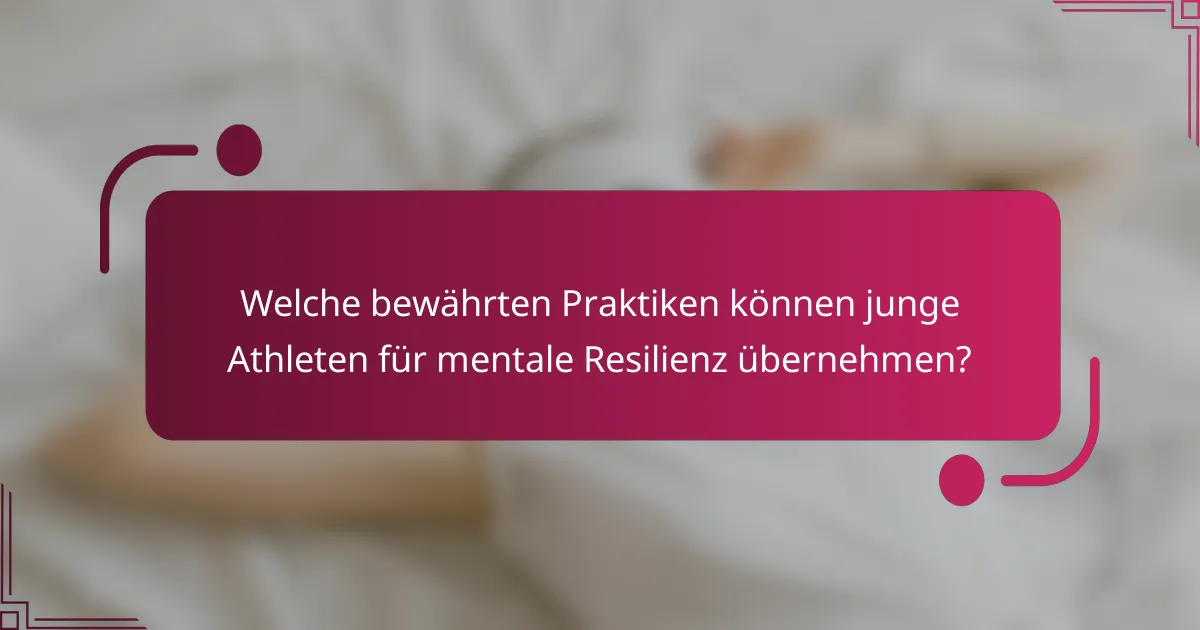 Welche bewährten Praktiken können junge Athleten für mentale Resilienz übernehmen?