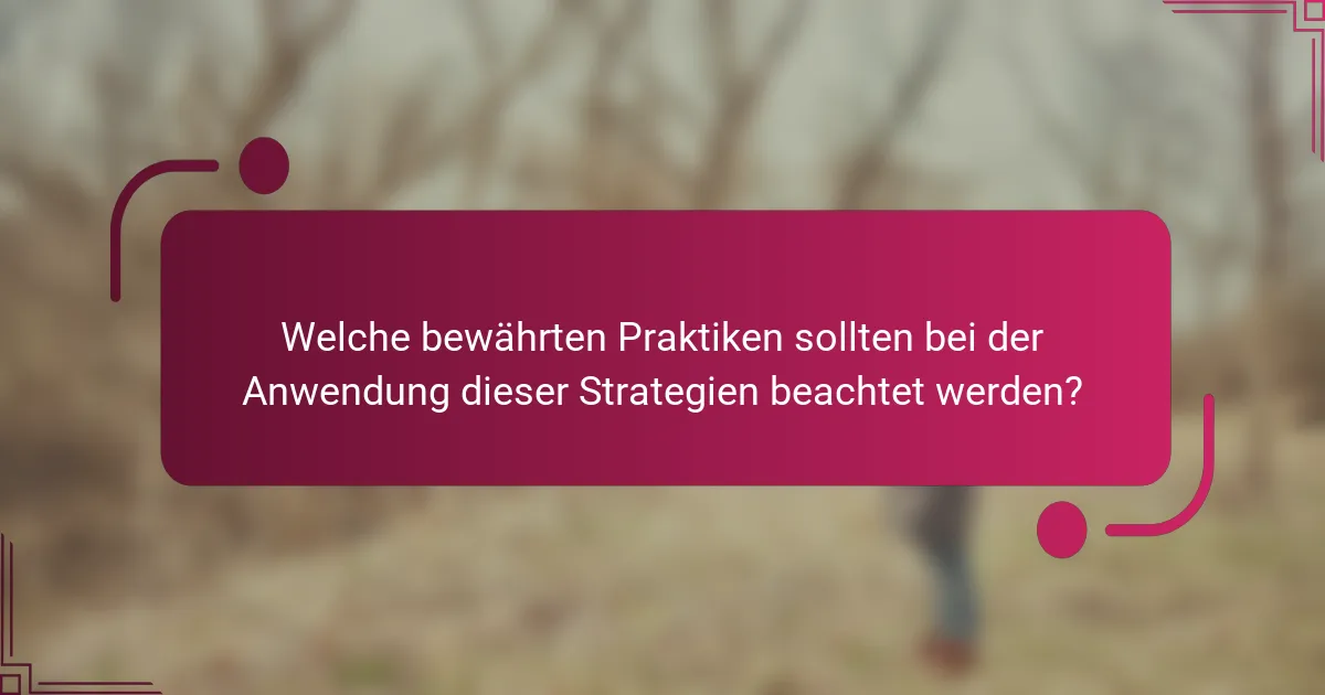 Welche bewährten Praktiken sollten bei der Anwendung dieser Strategien beachtet werden?