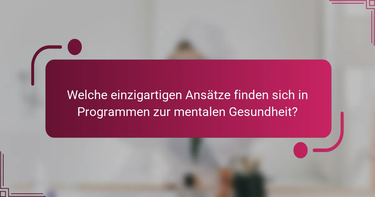 Welche einzigartigen Ansätze finden sich in Programmen zur mentalen Gesundheit?