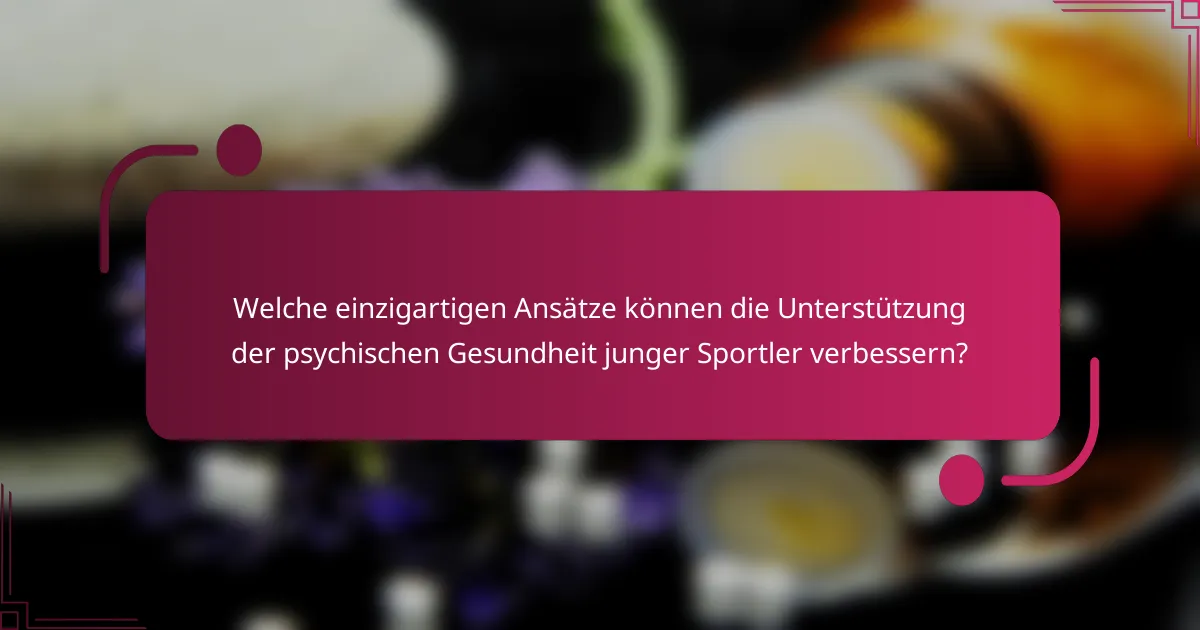 Welche einzigartigen Ansätze können die Unterstützung der psychischen Gesundheit junger Sportler verbessern?