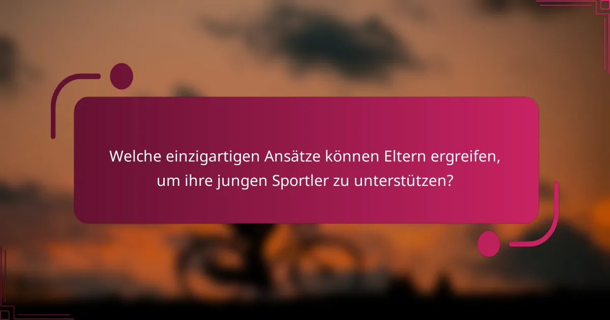 Welche einzigartigen Ansätze können Eltern ergreifen, um ihre jungen Sportler zu unterstützen?