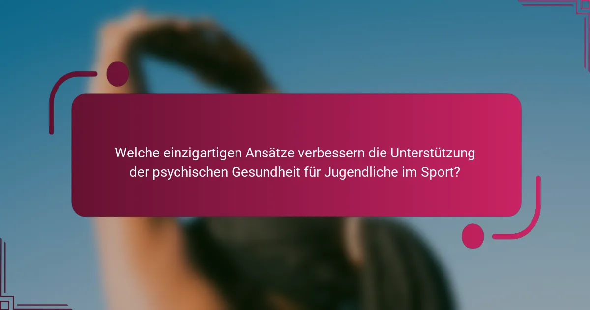 Welche einzigartigen Ansätze verbessern die Unterstützung der psychischen Gesundheit für Jugendliche im Sport?