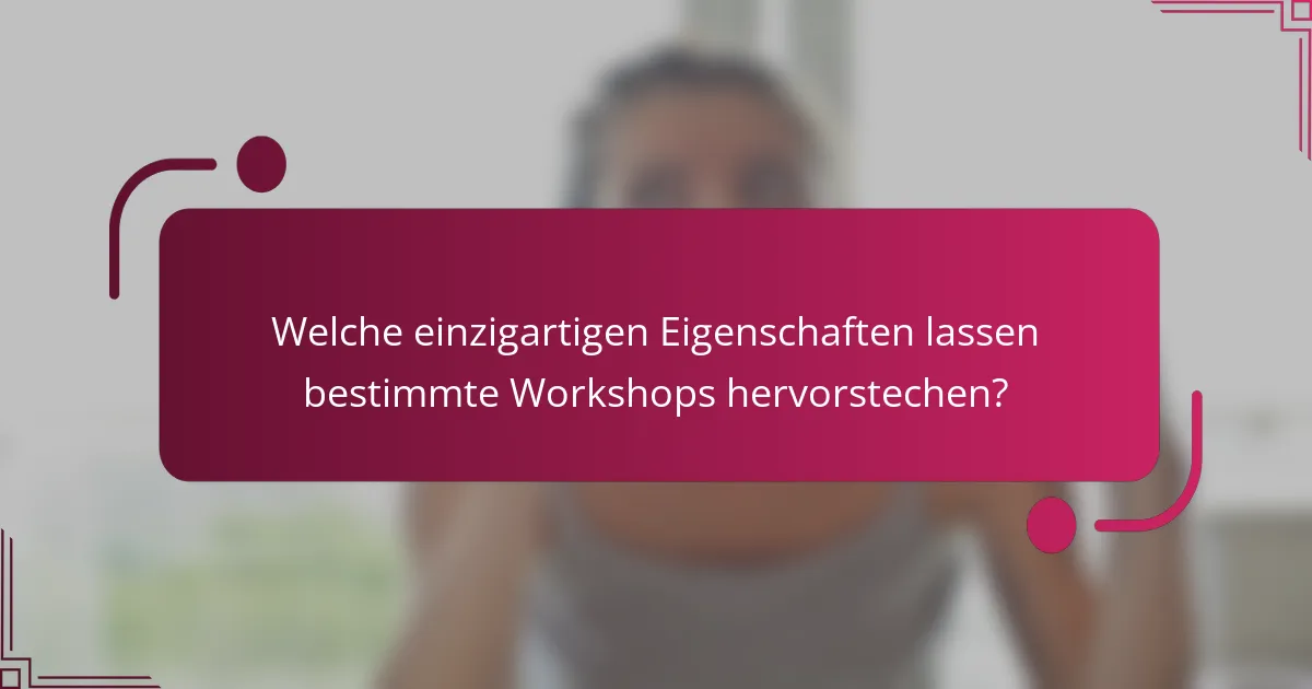 Welche einzigartigen Eigenschaften lassen bestimmte Workshops hervorstechen?