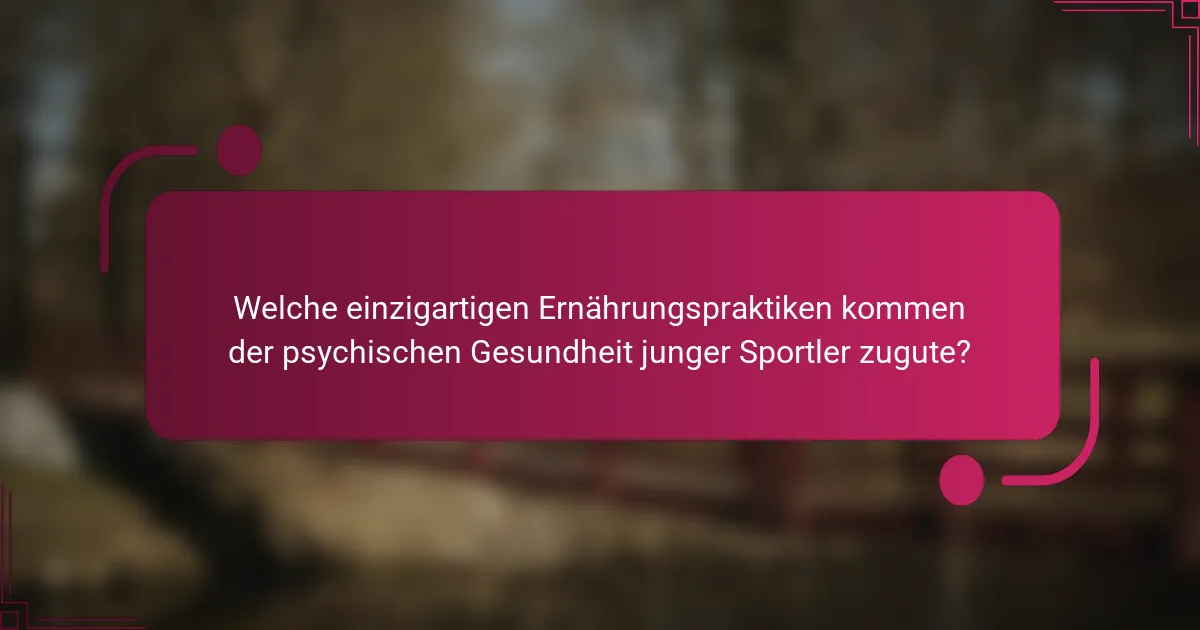 Welche einzigartigen Ernährungspraktiken kommen der psychischen Gesundheit junger Sportler zugute?