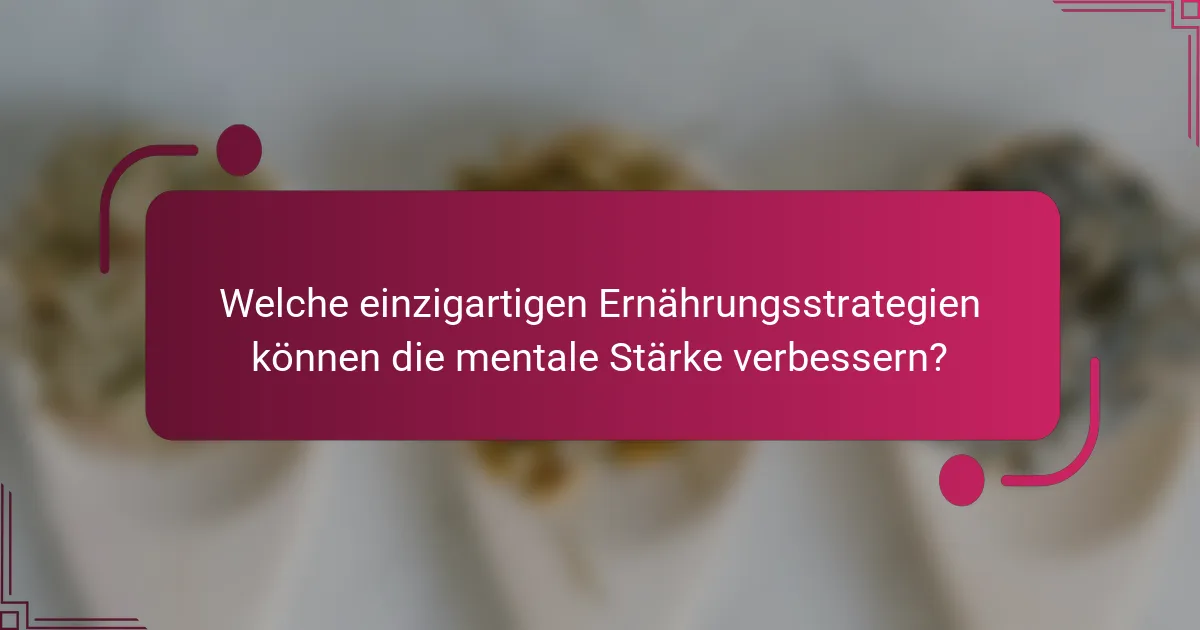 Welche einzigartigen Ernährungsstrategien können die mentale Stärke verbessern?