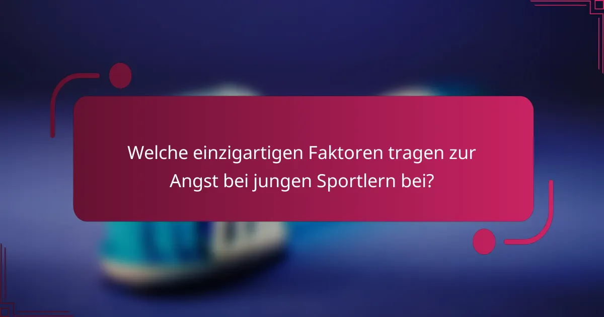 Welche einzigartigen Faktoren tragen zur Angst bei jungen Sportlern bei?